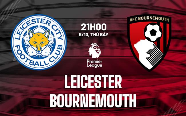 Leicester và Bournemouth tranh giành điểm số quan trọng tại King Power