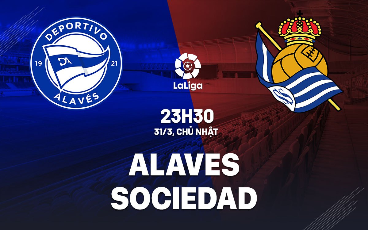Nhận định bóng đá Alaves vs Sociedad 23h30 ngày 31/3 (La Liga 2023/24)