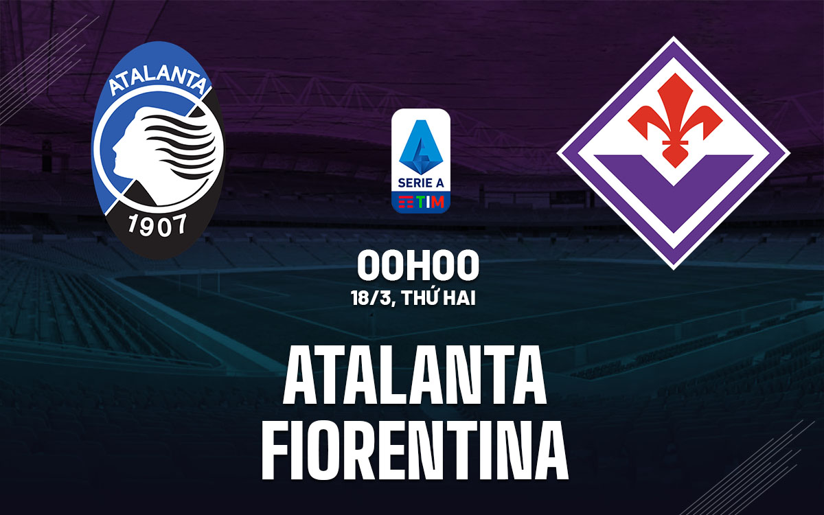 Nhận định bóng đá Atalanta vs Fiorentina 0h00 ngày 18/3 (Serie A 2023/24)