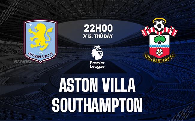 Aston Villa vs Southampton Thắng lợi nằm chắc trong tầm tay chủ nhà