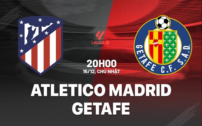 Trận thư hùng giữa hàng công tệ nhất và hàng thủ tốt nhất Atletico Madrid vs Getafe