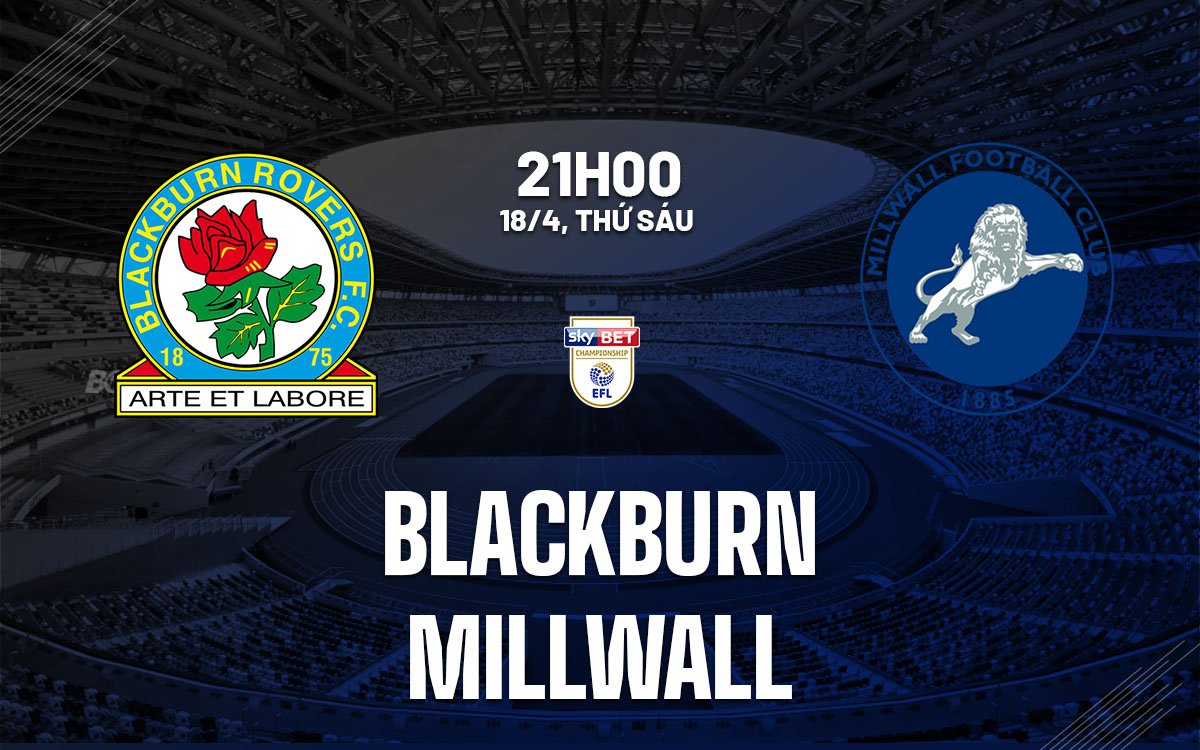 Phân tích trận đấu Blackburn vs Millwall: Liệu đội chủ nhà có thể chấm dứt chuỗi trận tệ hại?