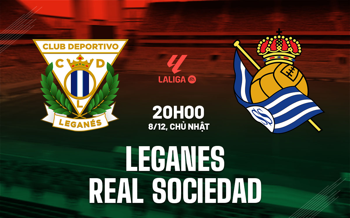 Leganes vs Real Sociedad Xứ Basque trỗi dậy trên sân của kẻ gần xuống hạng