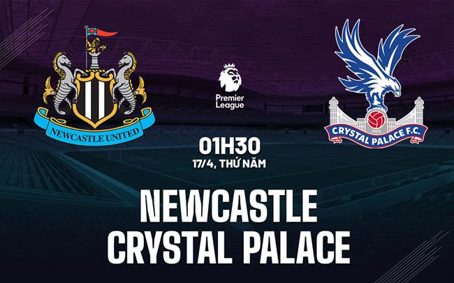 Nhận định Newcastle vs Crystal Palace: Chích chòe hướng đến chiến thắng áp đảo