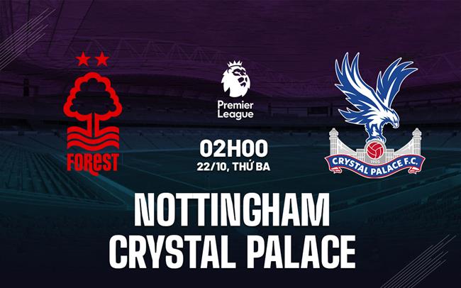 Nottingham vs Crystal Palace Hai đội cân sức, dễ chia điểm