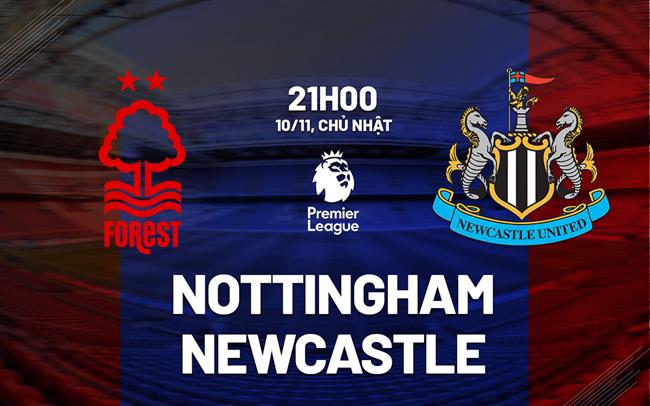 Nottingham vs Newcastle Đụng độ tại City Ground giữa hai đội đang có phong độ cao