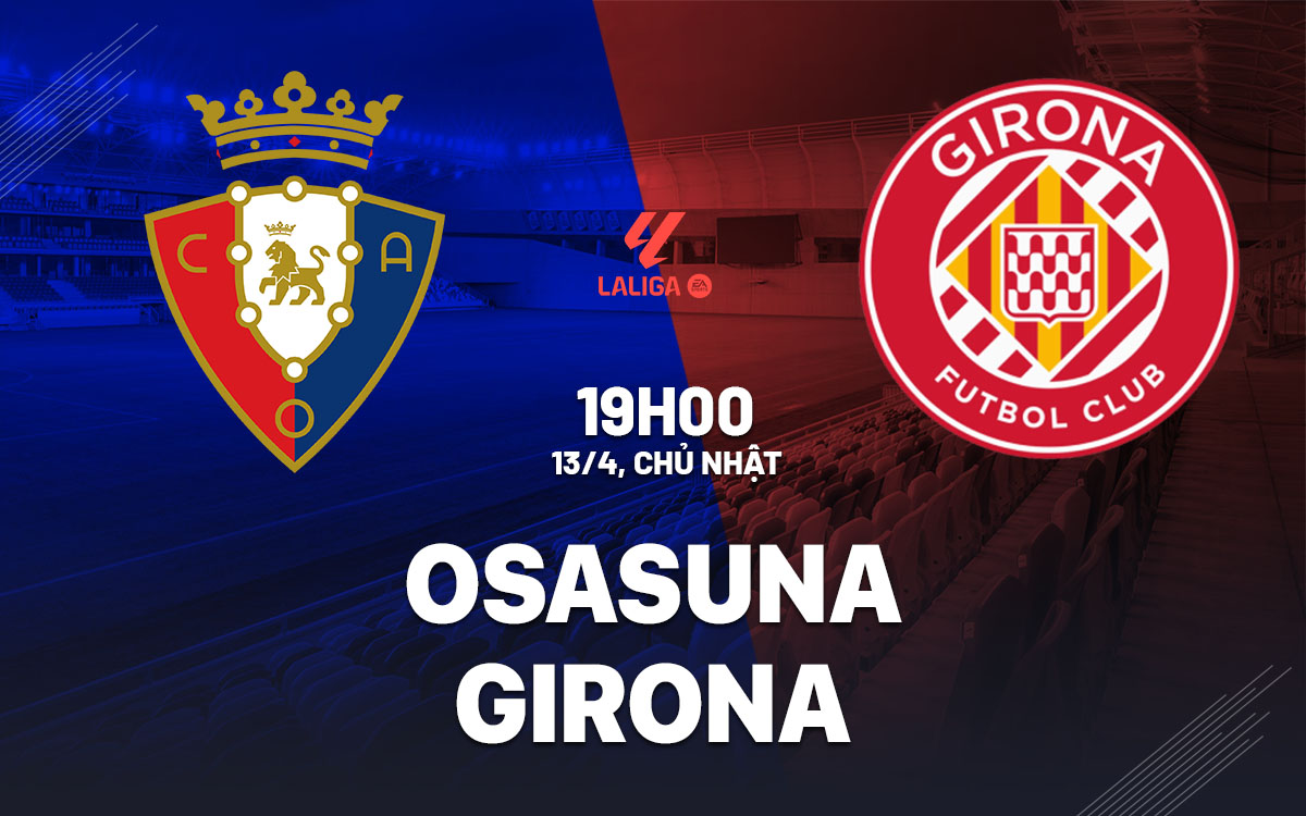 Phân tích trận đấu Osasuna vs Girona: Hai đội chia điểm trên sân El Sadar?