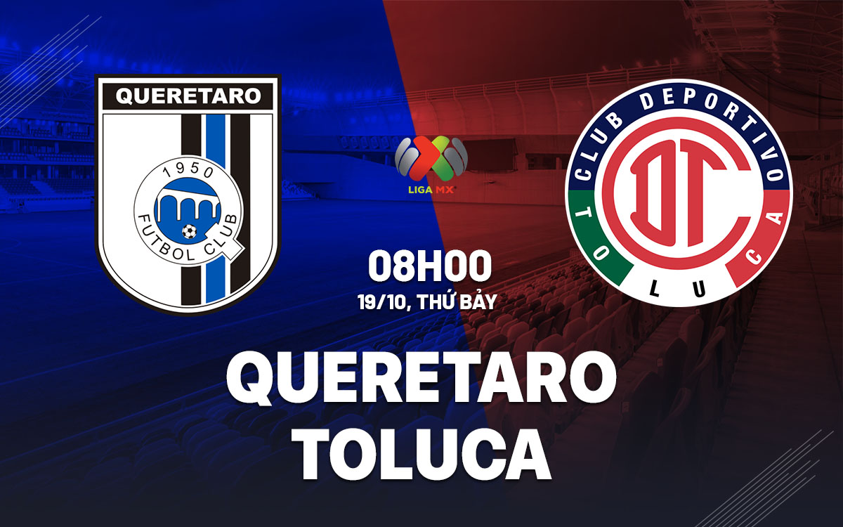 Toluca Chơi Khách Sân Queretaro Với Phong Độ Thiếu Ổn Định