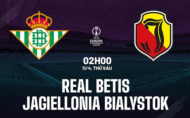 Phân tích chuyên sâu trận Real Betis vs Jagiellonia Bialystok: Đại diện Tây Ban Nha được đánh giá cao hơn