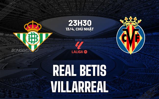 Phân tích trận đấu Real Betis vs Villarreal: Cuộc chiến giành vé dự cúp châu Âu