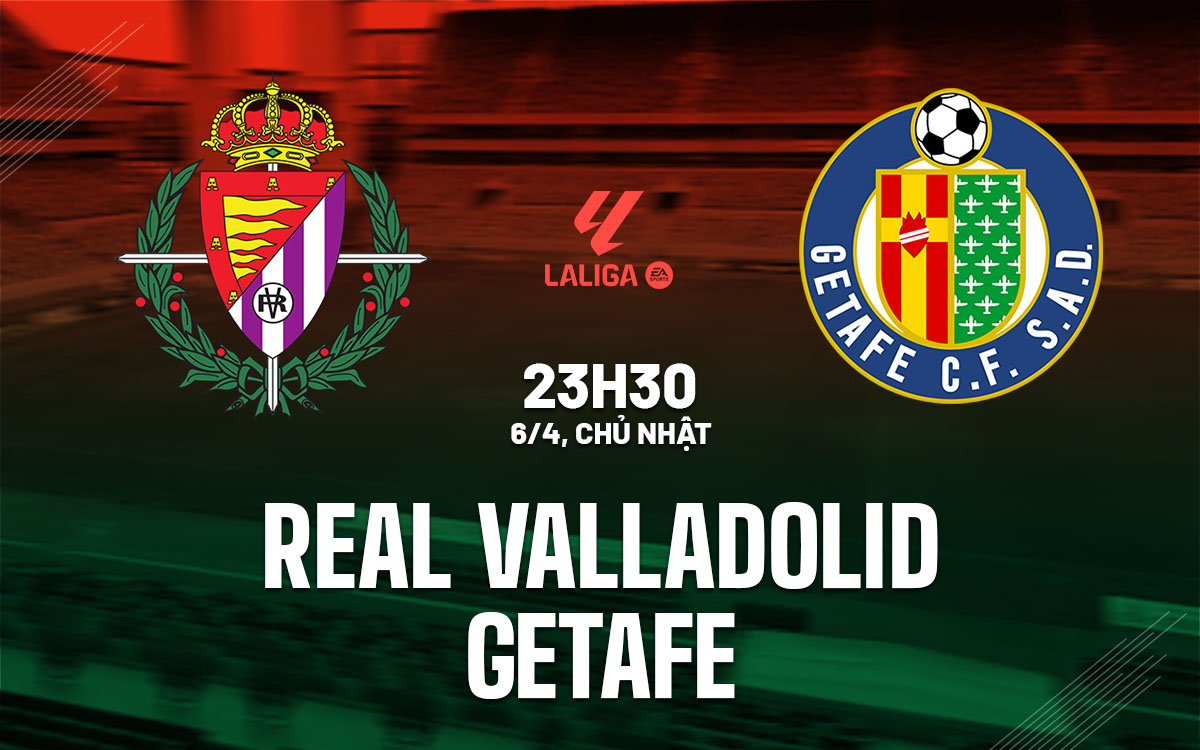 Phân tích trận đấu Real Valladolid vs Getafe: Getafe được đánh giá cao hơn