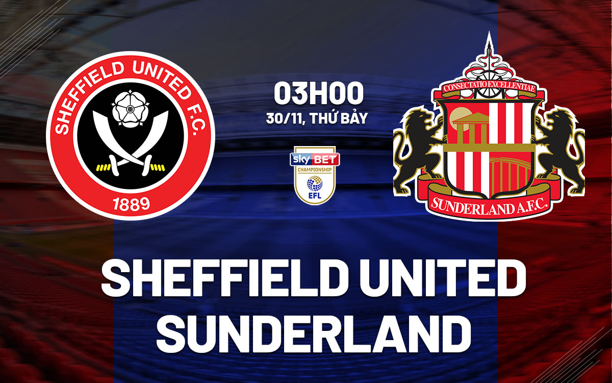 Sheffield United Đón Chờ Sunderland Với Hy Vọng Tiếp Tục Chuỗi Bất Bại