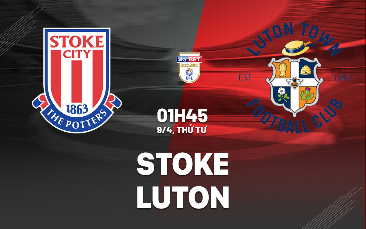 Phân tích trận đấu Stoke vs Luton: Liệu Luton có thể thoát khỏi cơn ác mộng rớt hạng?