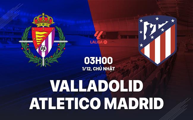 Atletico Madrid Tràn Đầy Sức Mạnh Sẵn Sàng Đánh Bại Valladolid Đang Vất Vả