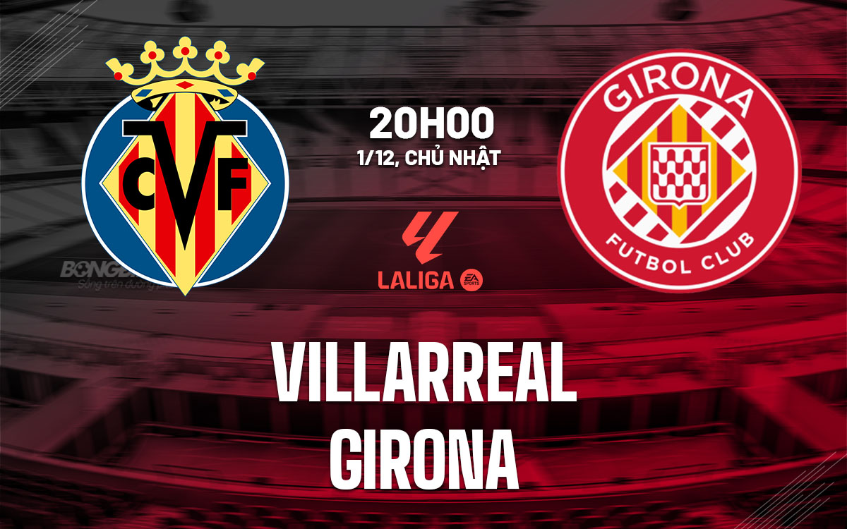 Girona sẵn sàng gây bất ngờ trước Villarreal trên sân khách