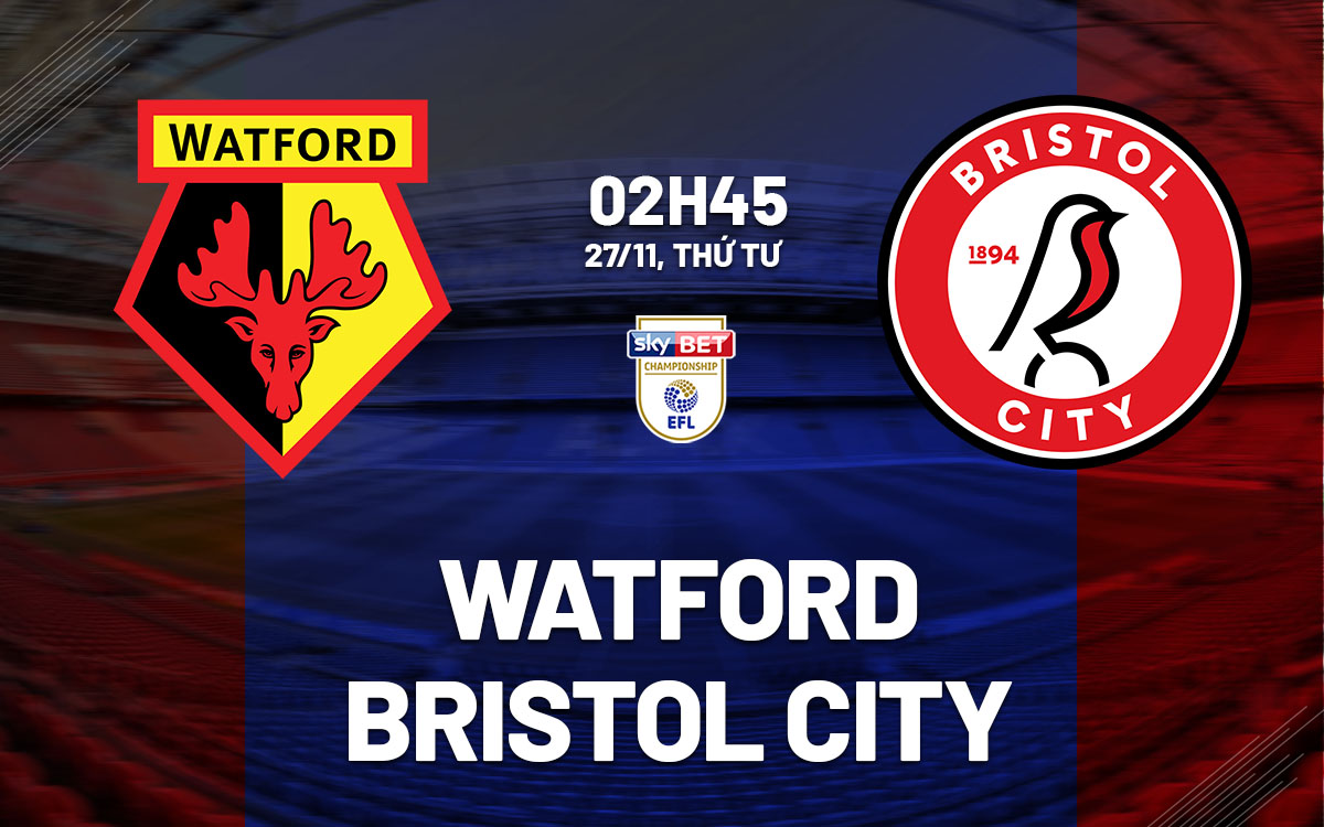 Watford vs Bristol City Cuộc chiến sân nhà trước đối thủ khó chịu
