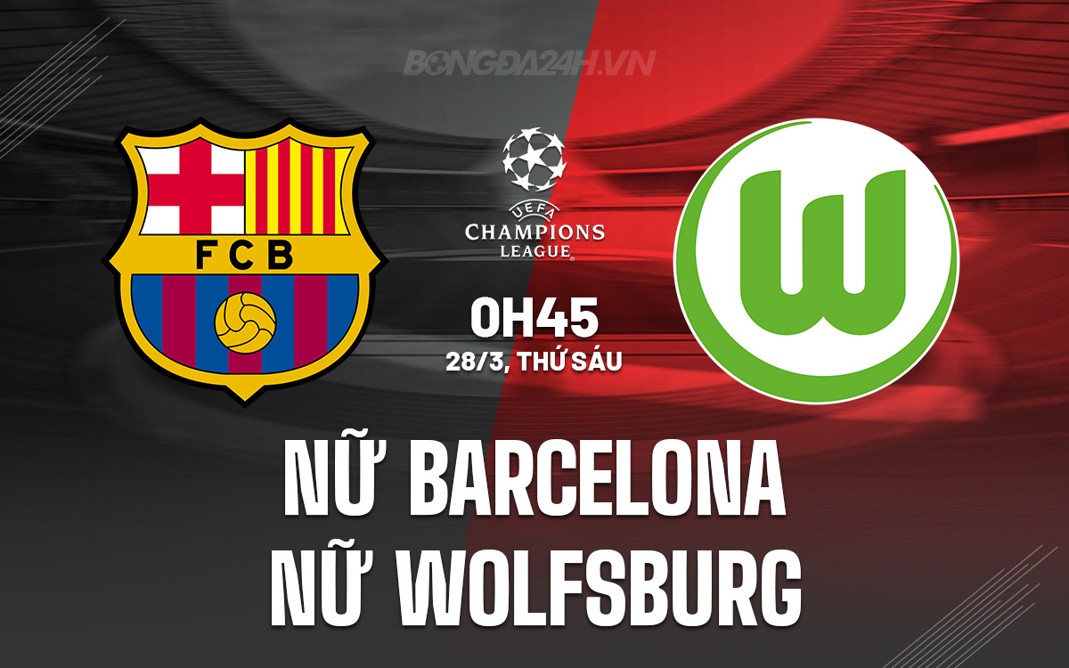 Phân tích trận đấu Nữ Barcelona vs Nữ Wolfsburg: Liệu Wolfsburg có thể tạo nên bất ngờ?