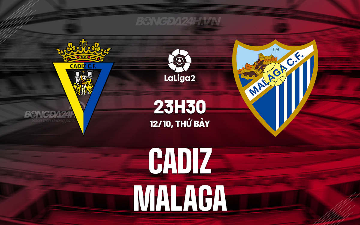 Cadiz vs Malaga Sự tương phản giữa sự lo lắng và niềm tự hào