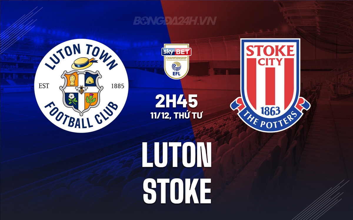 Luton vs Stoke Đối đầu giữa hai kẻ khốn cùng tại Giải hạng nhất