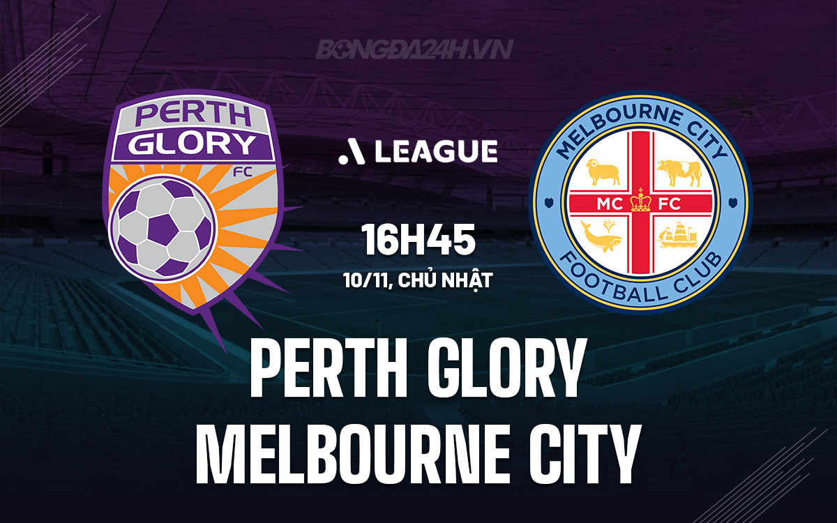 Perth Glory Đối Đầu Melbourne City: Melbourne City Được Đánh Giá Cao Hơn