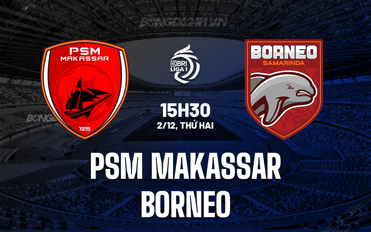 PSM Makassar vs Borneo: Cuộc Đụng Độ Giữa Ứng Viên Top 4 Và Đội Đang Trong Tốp Đầu