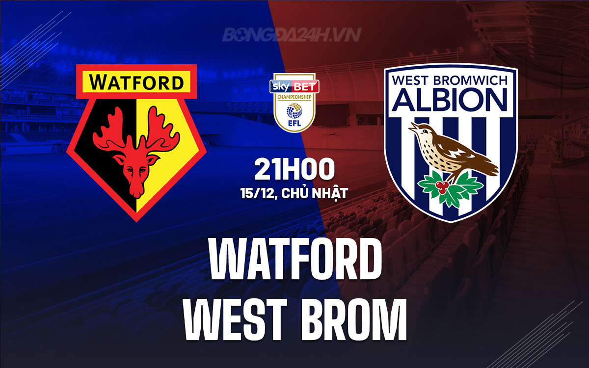 Watford vs West Brom: Trận chiến gay cấn tại Vicarage Road