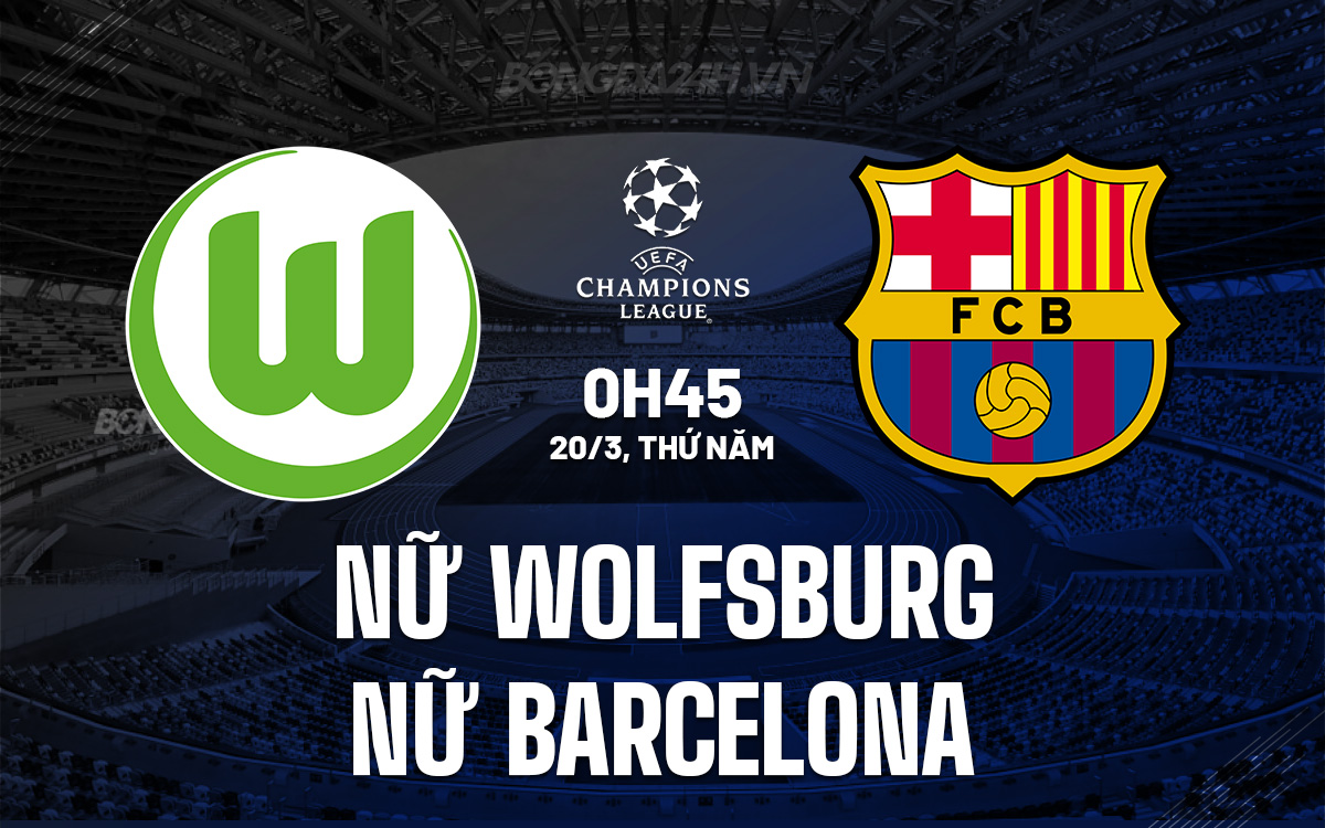 Phân tích trận đấu Nữ Wolfsburg vs Nữ Barcelona: Cơ hội cho chủ nhà?