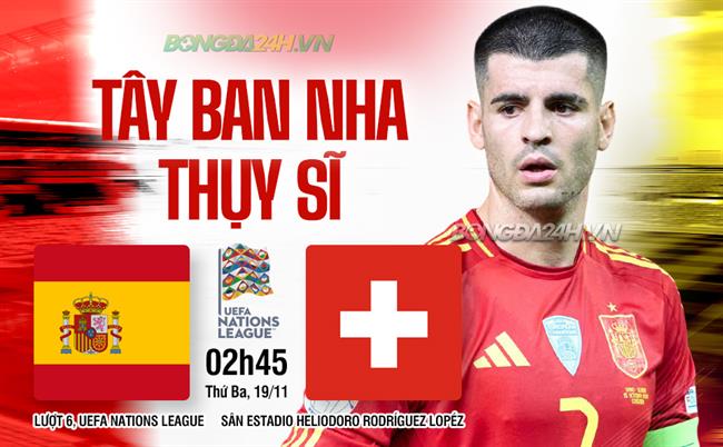 Tây Ban Nha vs Thụy Sĩ Bò tót quyết tâm giữ vững ngôi đầu khi tiếp đón đội khách đã xuống hạng