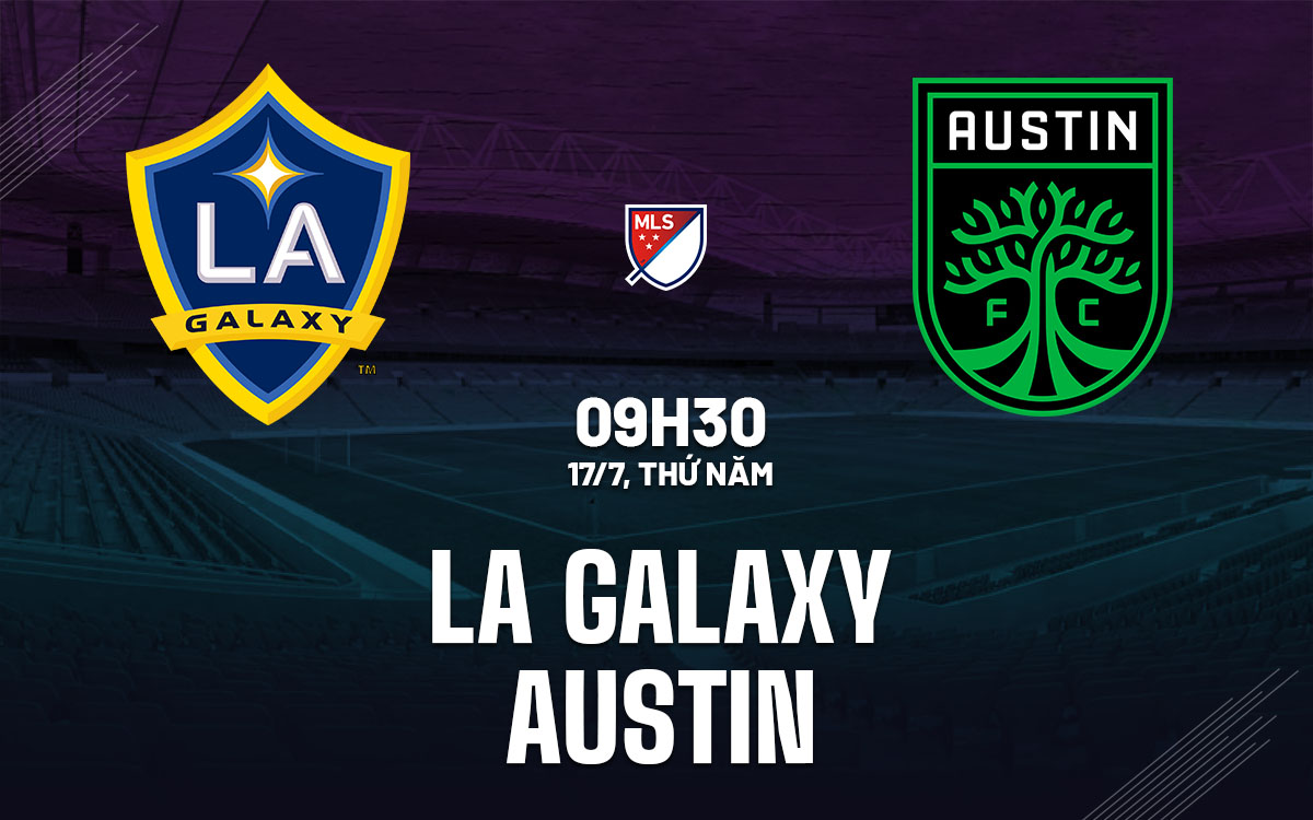 Nhận định LA Galaxy vs Austin: Đại chiến tại Dignity Health Sports Park