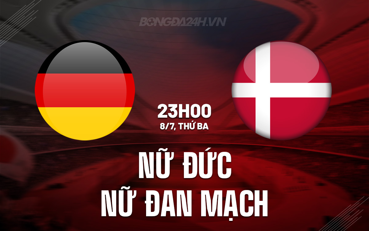 Nhận định Đức vs Đan Mạch - Vòng bảng EURO nữ 2025