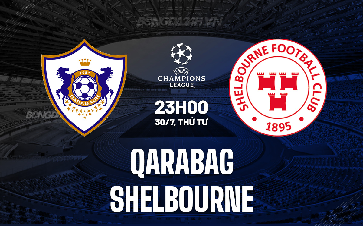 Qarabag vs Shelbourne: Nhận định trận đấu lượt về vòng loại Champions League