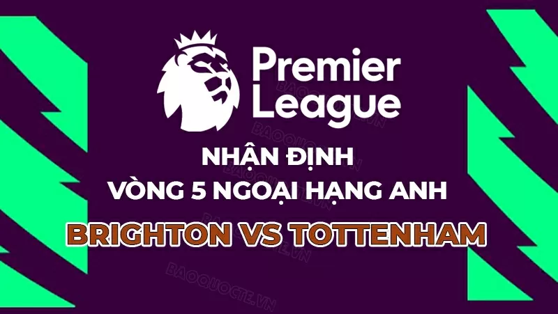 Nhận định, dự đoán tỷ số Brighton vs Tottenham, 21h00 ngày 20/9 - Vòng 5 Ngoại hạng Anh Nhận định, dự đoán tỷ số Brighton vs Tottenham