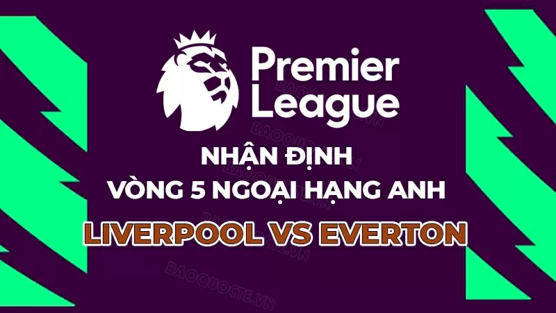 Nhận định, dự đoán tỷ số Liverpool vs Everton, 18h30 ngày 20/9 – Vòng 5 Ngoại hạng Anh Nhận định, dự đoán tỷ số Liverpool vs Everton
