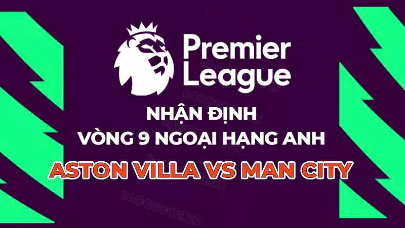 Nhận định, dự đoán tỷ số Aston Villa vs Man City