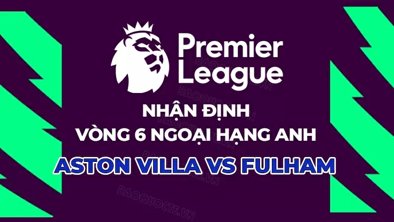 Nhận định trận đấu Aston Villa vs Fulham