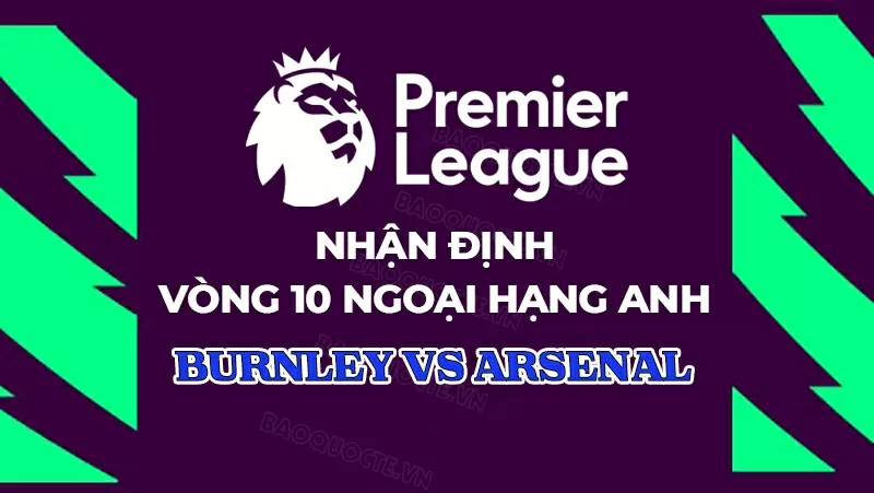 Nhận định trận Burnley đối đầu Arsenal tại Ngoại hạng Anh